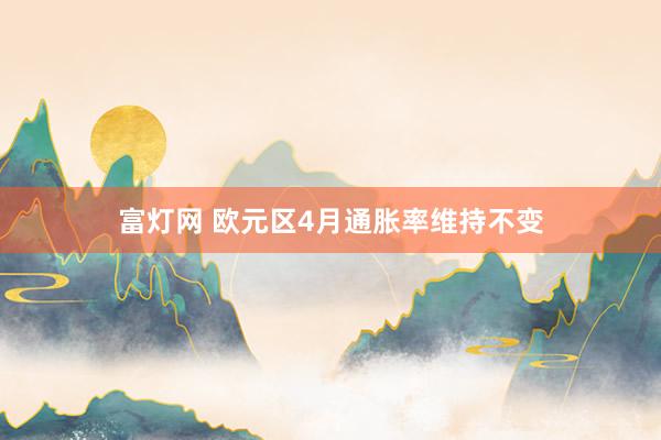 富灯网 欧元区4月通胀率维持不变