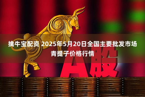 擒牛宝配资 2025年5月20日全国主要批发市场青提子价格行情