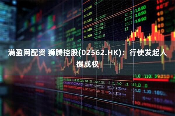 满盈网配资 狮腾控股(02562.HK)：行使发起人提成权