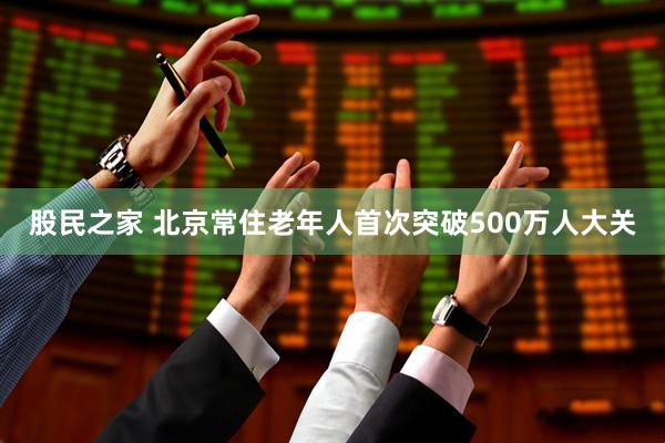 股民之家 北京常住老年人首次突破500万人大关